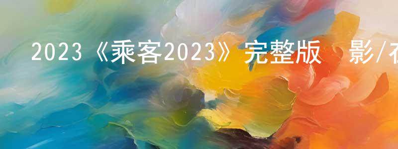 曹順發的動漫綜藝大全,2023《乘客2023》完整版電影/在線觀看/百度云-美劇天堂